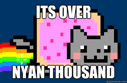 its over NYAN thousand  Nyan cat