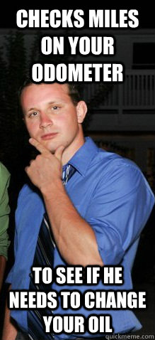 Checks miles on your odometer to see if he needs to change your oil - Checks miles on your odometer to see if he needs to change your oil  Misunderstood Boyfriend