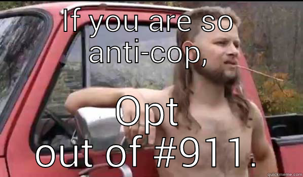IF YOU ARE SO ANTI-COP, OPT OUT OF #911. Almost Politically Correct Redneck