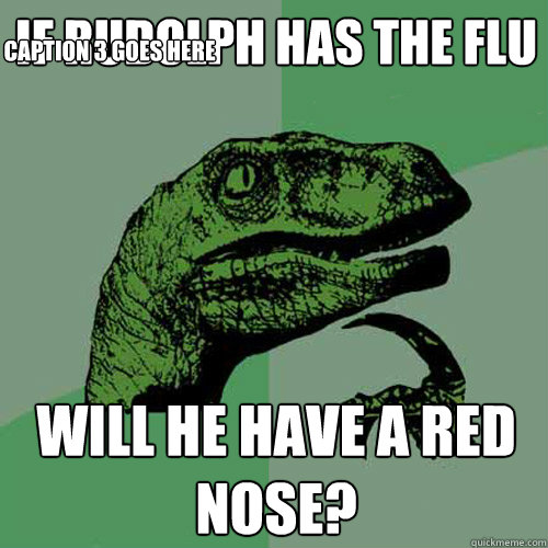 If Rudolph has the flu will he have a red nose? Caption 3 goes here - If Rudolph has the flu will he have a red nose? Caption 3 goes here  Philosoraptor