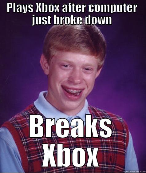 PLAYS XBOX AFTER COMPUTER JUST BROKE DOWN BREAKS XBOX Bad Luck Brian