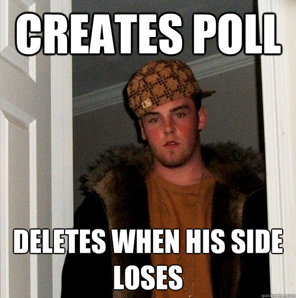 Creates Poll Deletes when his side loses  Scumbag Steve