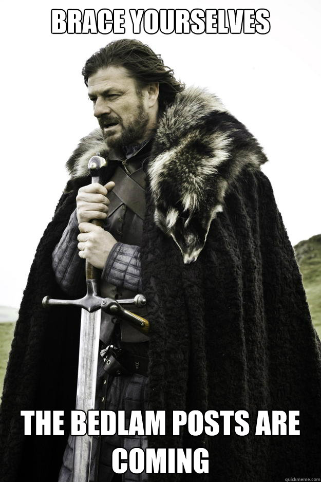 Brace yourselves The Bedlam Posts are coming  