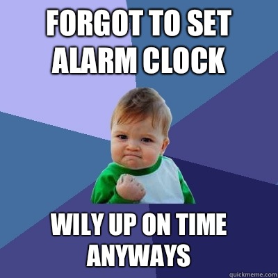 Forgot to set alarm clock Wily up on time anyways  Success Kid