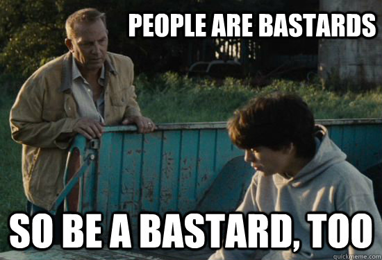 People are bastards So be a bastard, too - People are bastards So be a bastard, too  Pa Kent Is A Dick