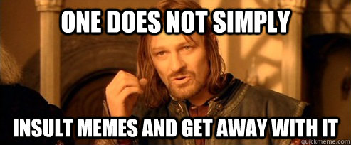 One does not simply Insult memes and get away with it  One Does Not Simply