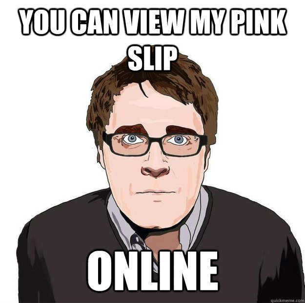 You can view my pink slip ONLINE - You can view my pink slip ONLINE  Always Online Adam Orth