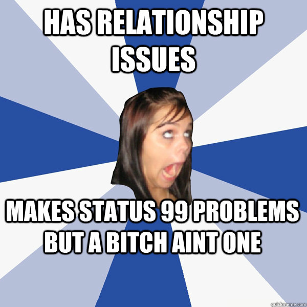 Has relationship issues Makes status 99 problems but a bitch aint one  Annoying Facebook Girl
