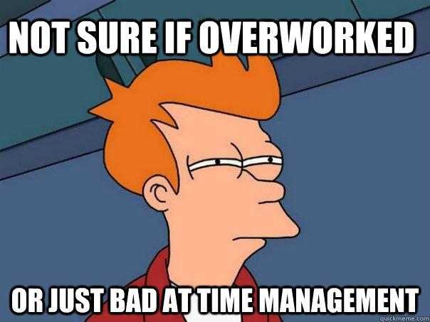 Not sure if overworked Or just bad at time management - Not sure if overworked Or just bad at time management  Futurama Fry