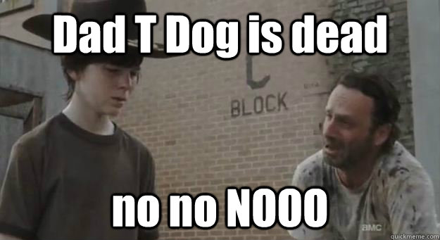 Dad T Dog is dead no no NOOO - Dad T Dog is dead no no NOOO  Crying Rick Grimes