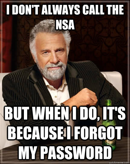 I don't always call the NSA but when I do, It's because I forgot my password - I don't always call the NSA but when I do, It's because I forgot my password  The Most Interesting Man In The World