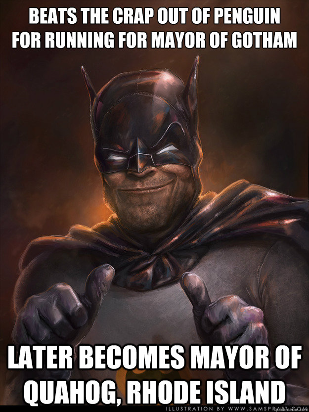 Beats the crap out of penguin 
for running for mayor of gotham Later becomes mayor of Quahog, Rhode Island  Scumbag Batman