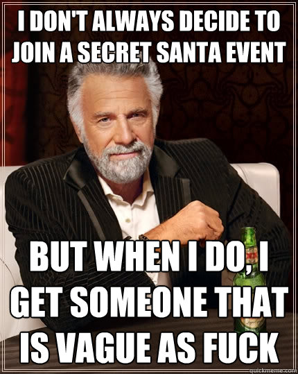 I don't always decide to join a Secret santa event but when I do, I get someone that is vague as fuck  The Most Interesting Man In The World