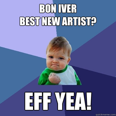 Bon Iver
Best New Artist? Eff yea!  Success Kid