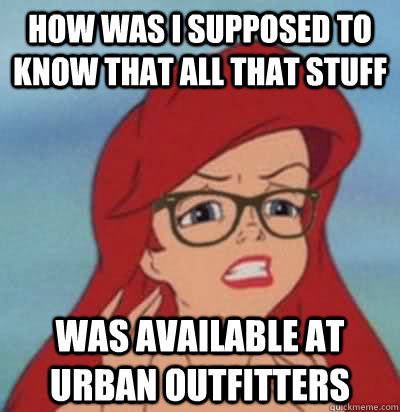 How was I supposed to know that all that stuff Was available at urban outfitters  Hipster Ariel
