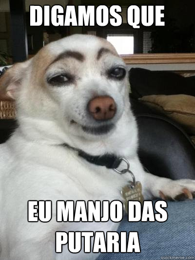 digamos que eu manjo das putaria - digamos que eu manjo das putaria  Dog Manja das Putaria