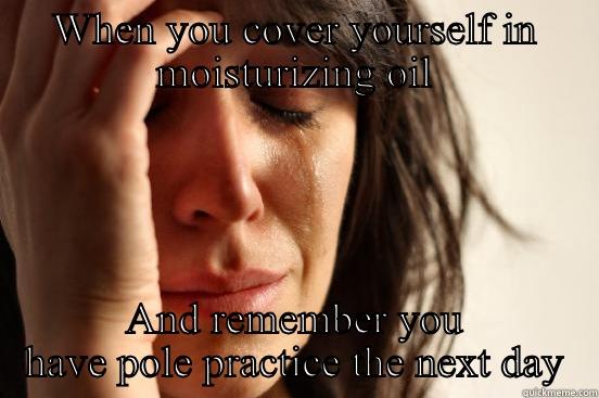 WHEN YOU COVER YOURSELF IN MOISTURIZING OIL AND REMEMBER YOU HAVE POLE PRACTICE THE NEXT DAY First World Problems