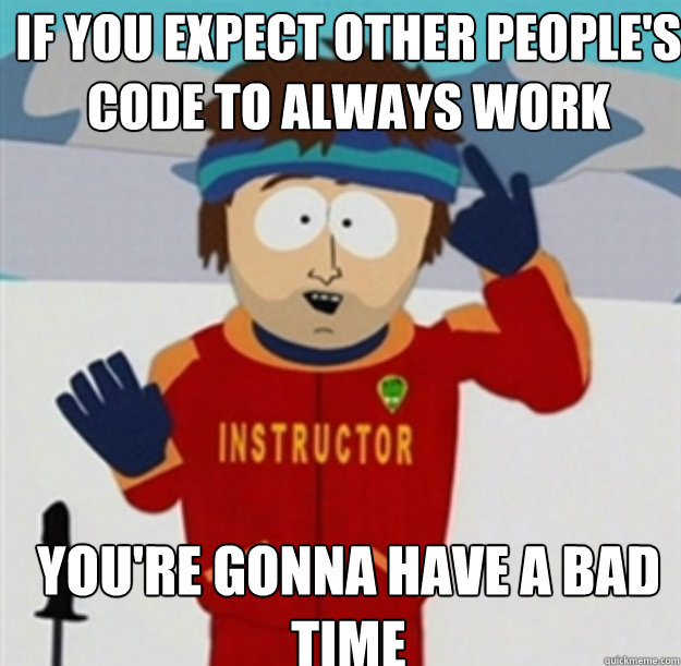 IF YOU expect other people's code to always work YOU'Re GONNA HAVE A BAD TIME - IF YOU expect other people's code to always work YOU'Re GONNA HAVE A BAD TIME  Misc