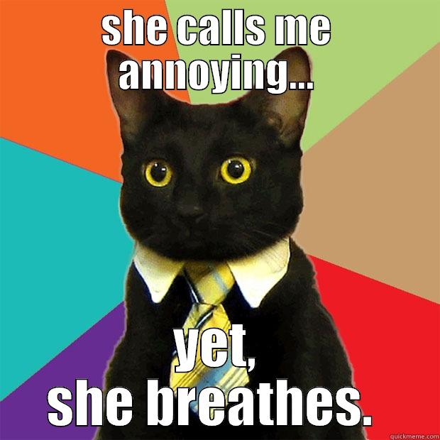 SHE CALLS ME ANNOYING... YET, SHE BREATHES.  Business Cat