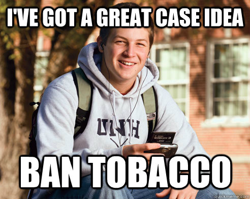 I've got a great case idea ban tobacco  College Freshman