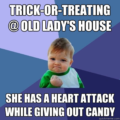 trick-or-treating @ old lady's house she has a heart attack while giving out candy - trick-or-treating @ old lady's house she has a heart attack while giving out candy  Success Kid