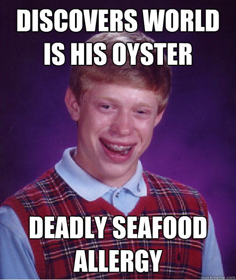 Discovers world is his oyster Deadly Seafood allergy  Bad Luck Brian
