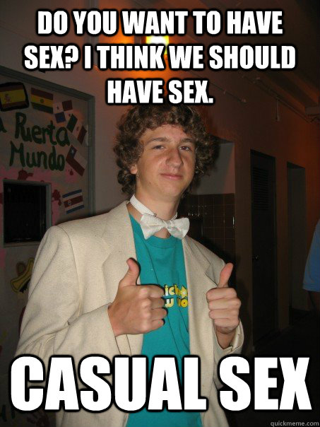 Do You Want To Have Sex I Think We Should Have Sex Casual Sex Stoked Guy Quickmeme