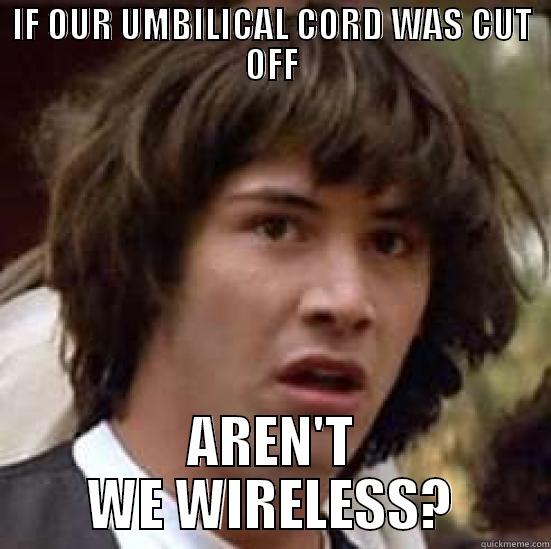 IF OUR UMBILICAL CORD WAS CUT OFF AREN'T WE WIRELESS? conspiracy keanu