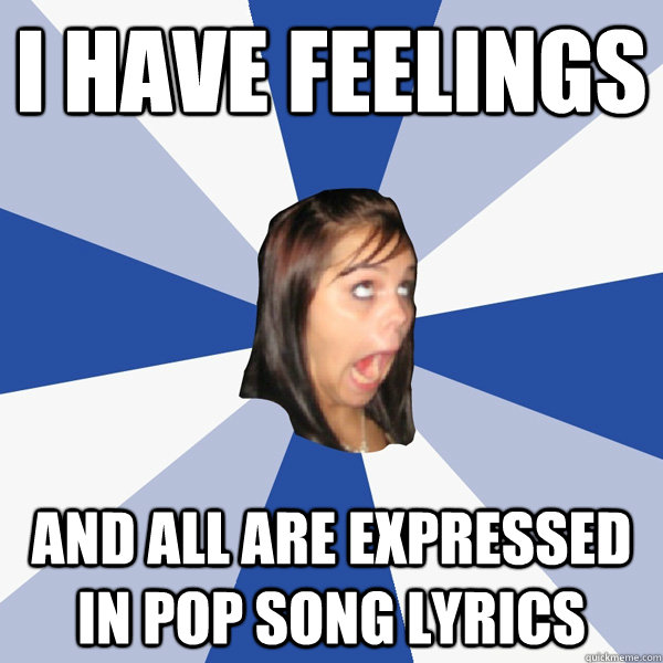 I Have feelings and all are expressed in pop song lyrics  Annoying Facebook Girl