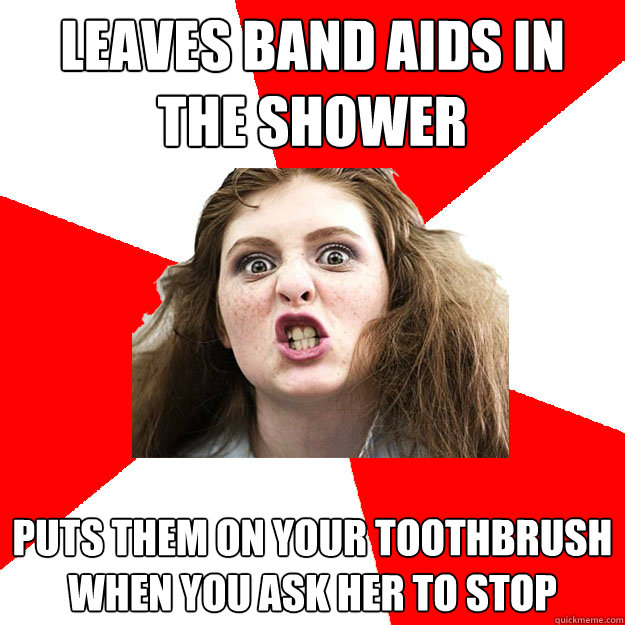 Leaves band aids in the shower Puts them on your toothbrush when you ask her to stop  Bitch Sister