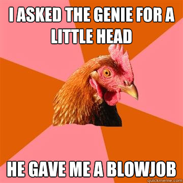 I asked the genie for a little head he gave me a blowjob  Anti-Joke Chicken