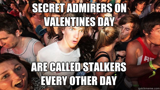 secret admirers on 
valentines day are called stalkers 
every other day - secret admirers on 
valentines day are called stalkers 
every other day  Sudden Clarity Clarence
