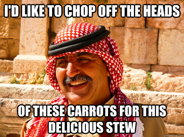 i'd like to chop off the heads of these carrots for this delicious stew  Benghazi Muslim