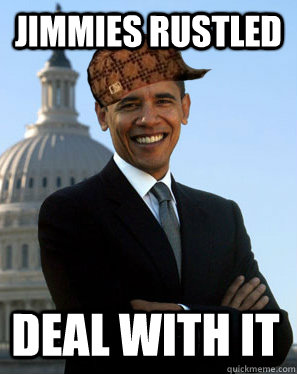 jimmies rustled deal with it  Scumbag Obama