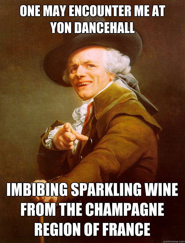 One may encounter me at 
yon dancehall  imbibing sparkling wine from the Champagne region of france - One may encounter me at 
yon dancehall  imbibing sparkling wine from the Champagne region of france  Joseph Ducreux