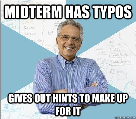 Midterm has typos gives out hints to make up for it  Good guy professor
