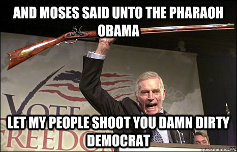 And Moses said unto the Pharaoh Obama Let my people Shoot you damn dirty democrat - And Moses said unto the Pharaoh Obama Let my people Shoot you damn dirty democrat  charlton heston
