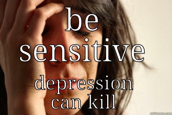 BE SENSITIVE DEPRESSION CAN KILL First World Problems