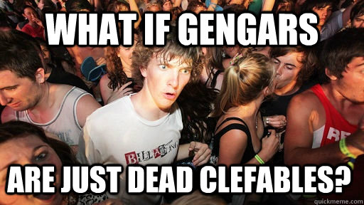 What if gengars Are just dead clefables?  Sudden Clarity Clarence