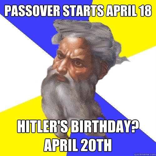 Passover starts april 18 Hitler's birthday? April 20th  Advice God