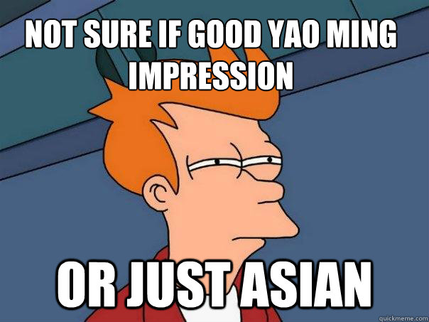 Not sure if good yao ming impression Or just asian  Futurama Fry