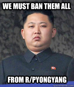 we must ban them all from r/pyongyang  