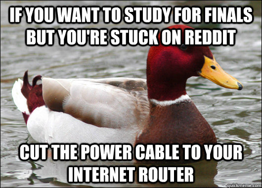 if you want to study for finals but you're stuck on Reddit  Cut the power cable to your internet router   Malicious Advice Mallard