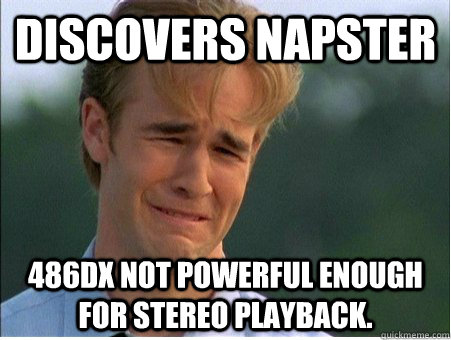 Discovers Napster 486DX not powerful enough for stereo playback. - Discovers Napster 486DX not powerful enough for stereo playback.  1990s Problems