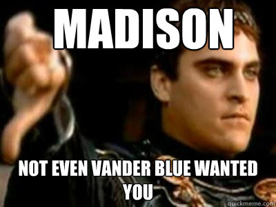 Madison Not even Vander Blue wanted you  Downvoting Roman