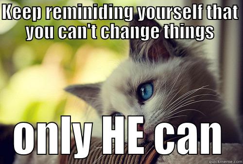 KEEP REMINIDING YOURSELF THAT YOU CAN'T CHANGE THINGS ONLY HE CAN First World Problems Cat