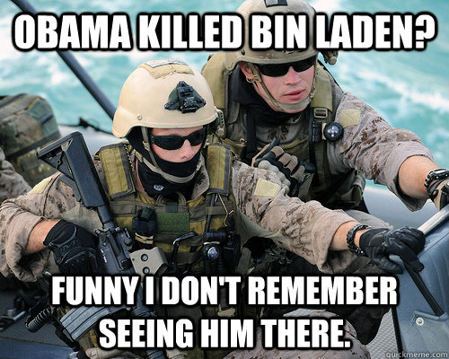 Obama killed Bin Laden? Funny I don't remember seeing him there. - Obama killed Bin Laden? Funny I don't remember seeing him there.  Unimpressed Navy SEAL