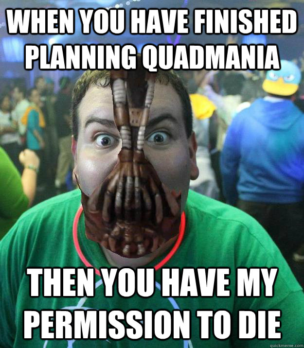 When you have finished planning Quadmania Then you have my permission to die - When you have finished planning Quadmania Then you have my permission to die  Banelumbo