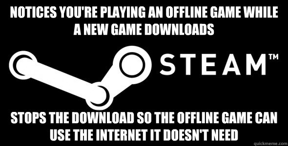 Notices you're playing an offline game while a new game downloads Stops the download so the offline game can use the internet it doesn't need - Notices you're playing an offline game while a new game downloads Stops the download so the offline game can use the internet it doesn't need  Scumbag Steam