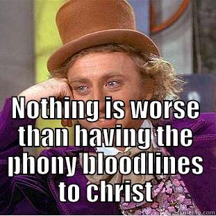  NOTHING IS WORSE THAN HAVING THE PHONY BLOODLINES TO CHRIST Condescending Wonka